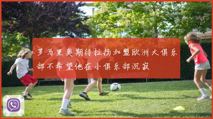 罗马里奥期待拉扬加盟欧洲大俱乐部不希望他在小俱乐部沉寂