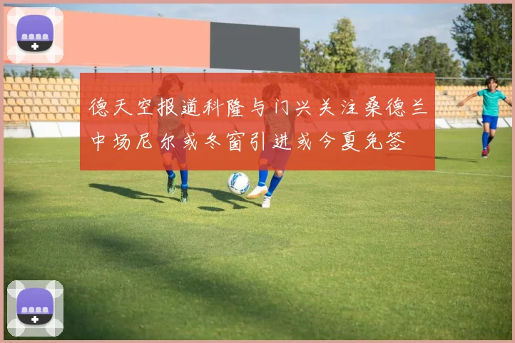 德天空报道科隆与门兴关注桑德兰中场尼尔或冬窗引进或今夏免签