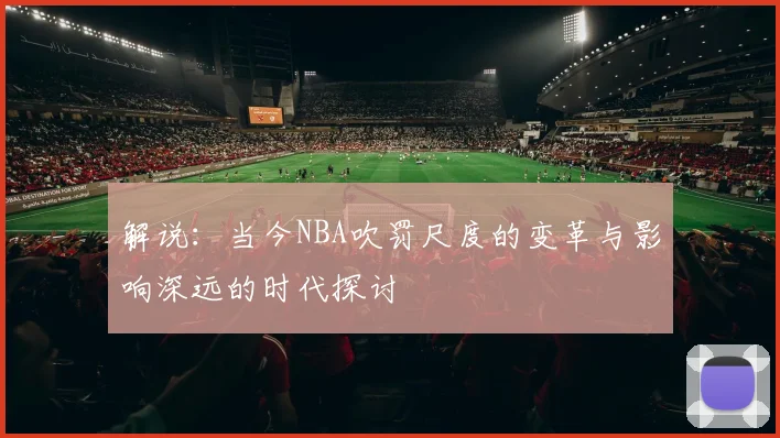 解说：当今NBA吹罚尺度的变革与影响深远的时代探讨