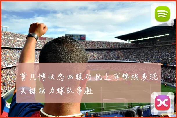曾凡博状态回暖对抗上海锋线表现关键助力球队争胜