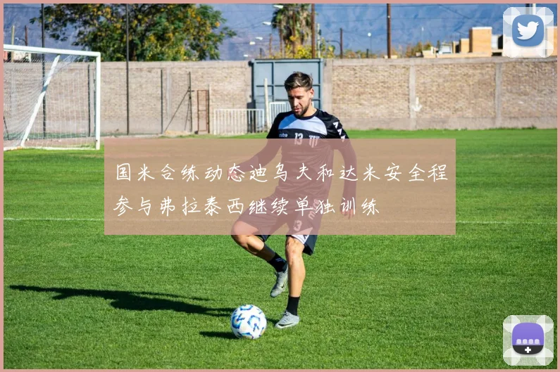 国米合练动态迪乌夫和达米安全程参与弗拉泰西继续单独训练