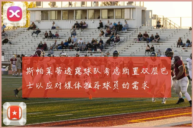 斯帕莱蒂透露球队考虑购置双层巴士以应对媒体推荐球员的需求