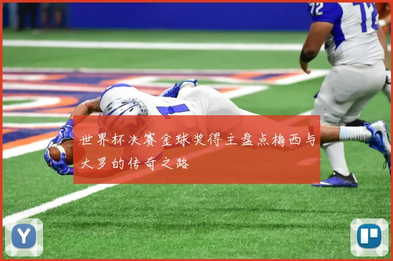 世界杯决赛金球奖得主盘点梅西与大罗的传奇之路